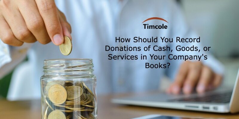 How Should You Record Donations of Cash, Goods, or Services in Your Company’s Books_ Donations